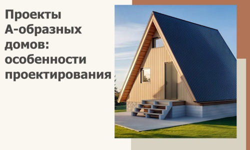 Проекты А-образных домов: особенности проектирования и строительства в Орле